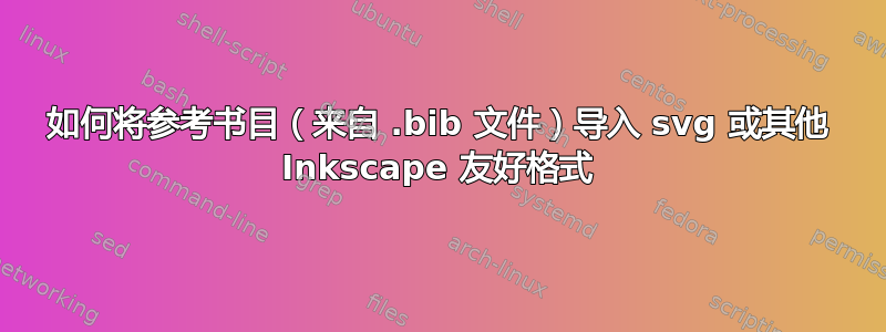 如何将参考书目（来自 .bib 文件）导入 svg 或其他 Inkscape 友好格式