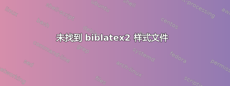 未找到 biblatex2 样式文件 