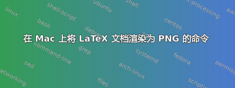 在 Mac 上将 LaTeX 文档渲染为 PNG 的命令