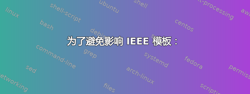 为了避免影响 IEEE 模板：