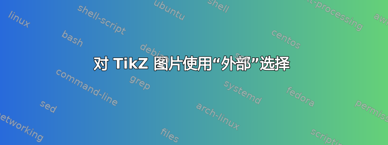 对 TikZ 图片使用“外部”选择