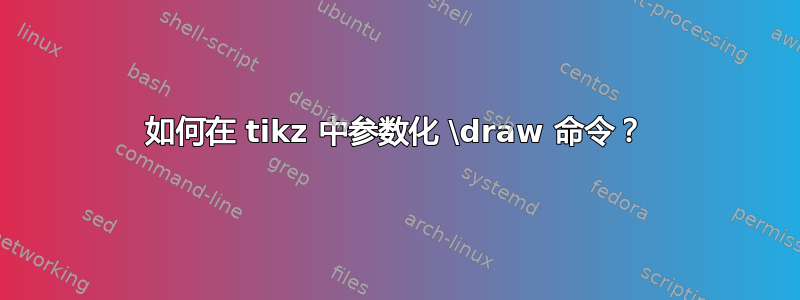 如何在 tikz 中参数化 \draw 命令？