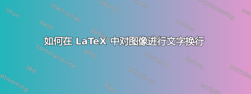 如何在 LaTeX 中对图像进行文字换行