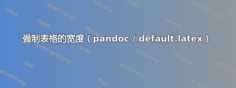 强制表格的宽度（pandoc / default.latex）