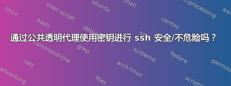 通过公共透明代理使用密钥进行 ssh 安全/不危险吗？