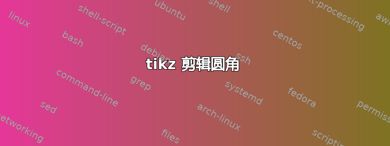 tikz 剪辑圆角