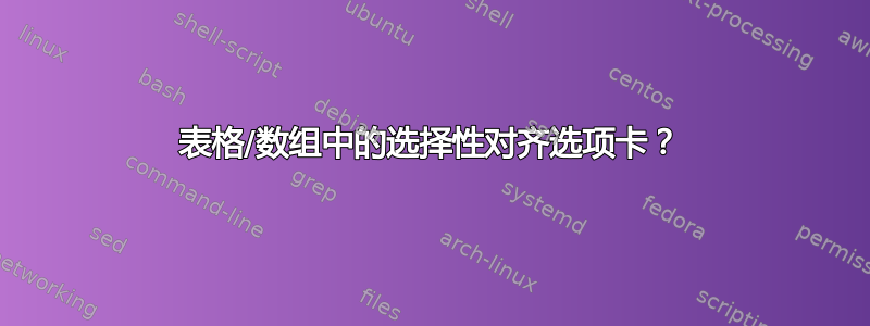 表格/数组中的选择性对齐选项卡？