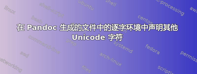 在 Pandoc 生成的文件中的逐字环境中声明其他 Unicode 字符