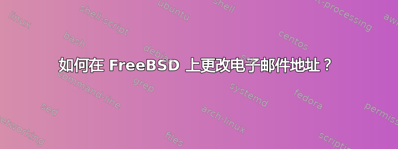 如何在 FreeBSD 上更改电子邮件地址？