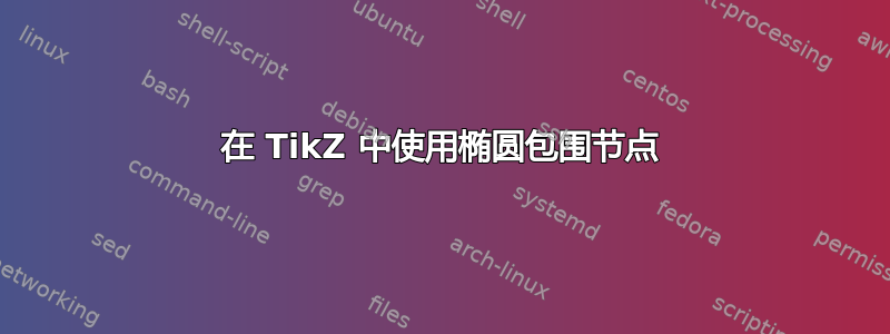 在 TikZ 中使用椭圆包围节点