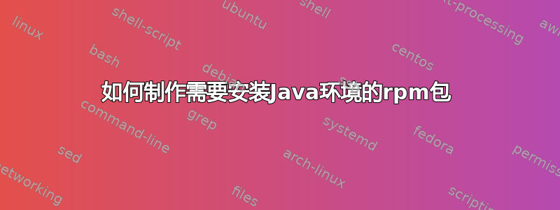 如何制作需要安装Java环境的rpm包