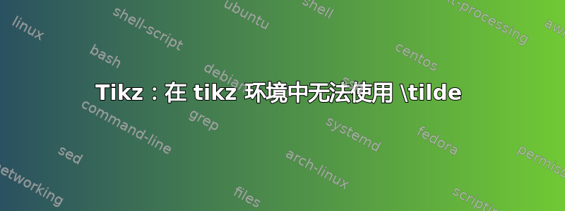 Tikz：在 tikz 环境中无法使用 \tilde