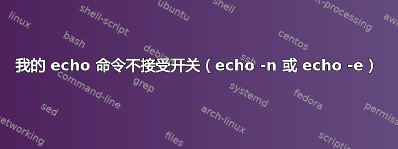 我的 echo 命令不接受开关（echo -n 或 echo -e）