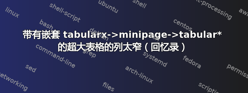 带有嵌套 tabularx->minipage->tabular* 的超大表格的列太窄（回忆录）