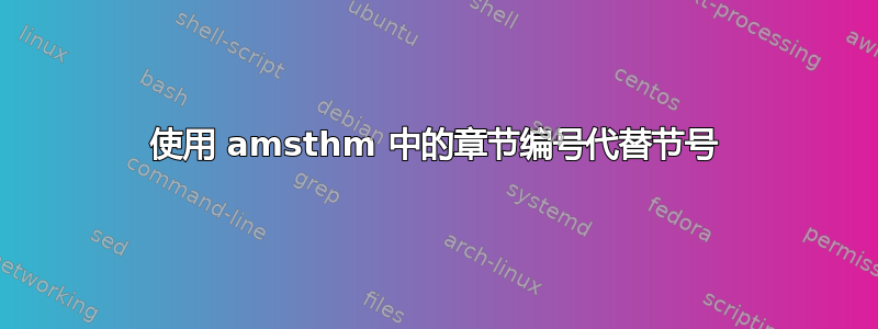 使用 amsthm 中的章节编号代替节号