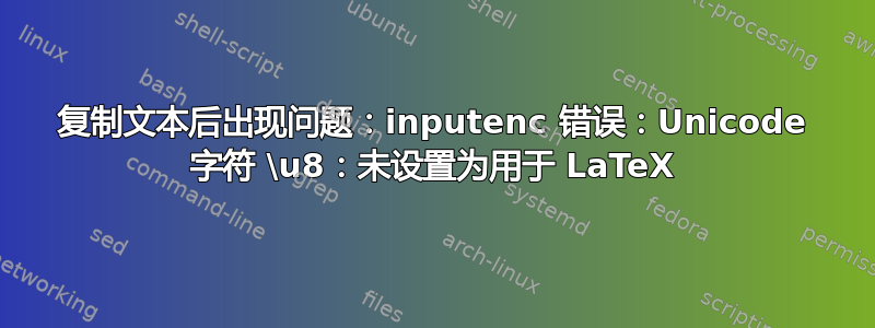 复制文本后出现问题：inputenc 错误：Unicode 字符 \u8：未设置为用于 LaTeX