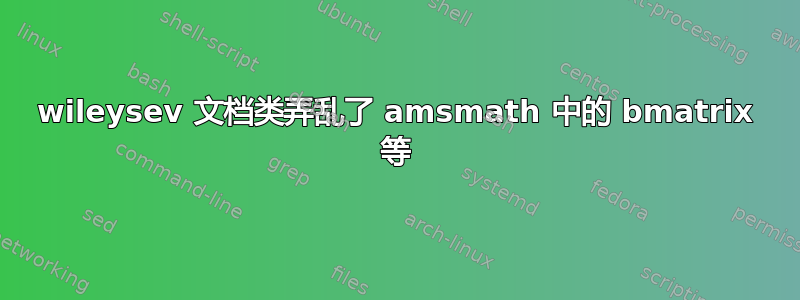 wileysev 文档类弄乱了 amsmath 中的 bmatrix 等