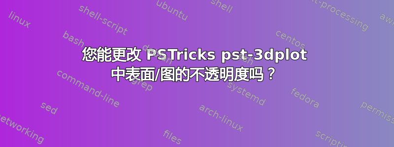 您能更改 PSTricks pst-3dplot 中表面/图的不透明度吗？