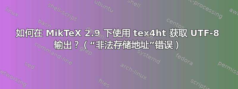 如何在 MikTeX 2.9 下使用 tex4ht 获取 UTF-8 输出？（“非法存储地址”错误）