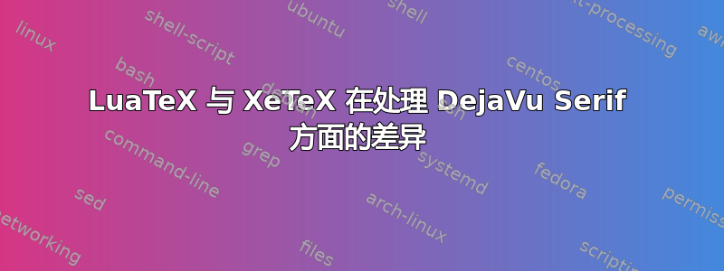 LuaTeX 与 XeTeX 在处理 DejaVu Serif 方面的差异