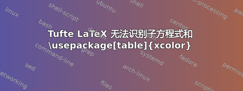 Tufte LaTeX 无法识别子方程式和 \usepackage[table]{xcolor}