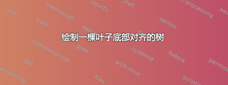 绘制一棵叶子底部对齐的树