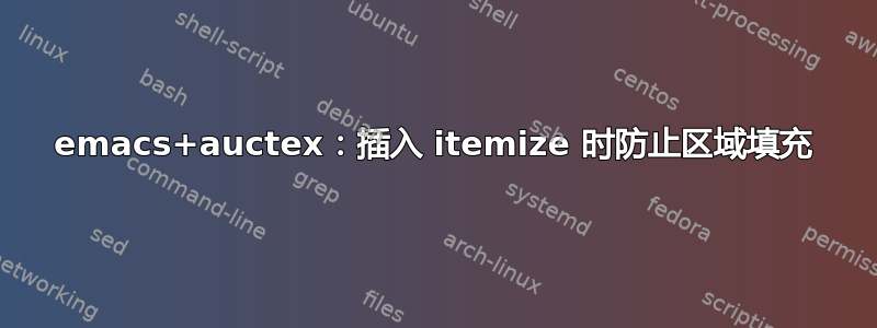 emacs+auctex：插入 itemize 时防止区域填充