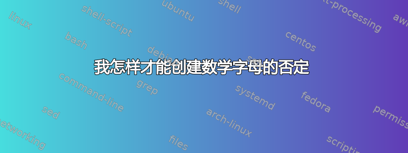 我怎样才能创建数学字母的否定