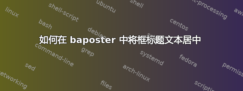 如何在 baposter 中将框标题文本居中