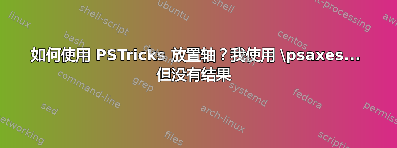 如何使用 PSTricks 放置轴？我使用 \psaxes... 但没有结果 