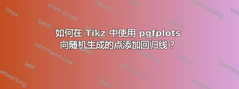 如何在 Tikz 中使用 pgfplots 向随机生成的点添加回归线？