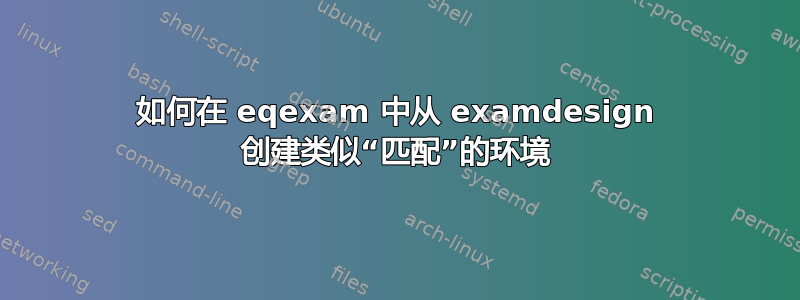 如何在 eqexam 中从 examdesign 创建类似“匹配”的环境