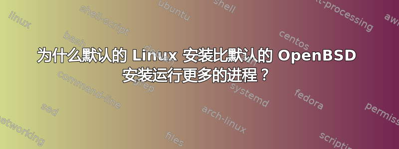 为什么默认的 Linux 安装比默认的 OpenBSD 安装运行更多的进程？