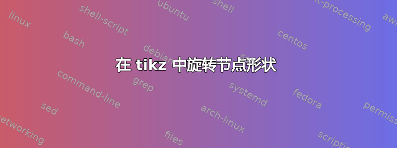 在 tikz 中旋转节点形状