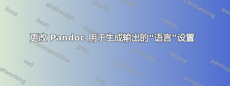 更改 Pandoc 用于生成输出的“语言”设置 