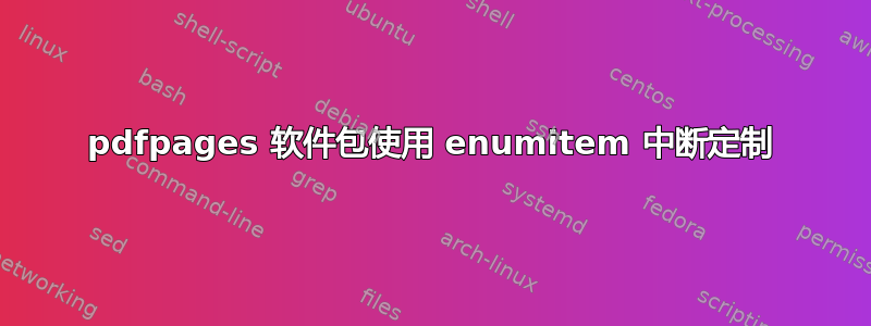 pdfpages 软件包使用 enumitem 中断定制