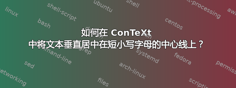 如何在 ConTeXt 中将文本垂直居中在短小写字母的中心线上？