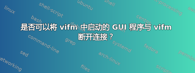 是否可以将 vifm 中启动的 GUI 程序与 vifm 断开连接？