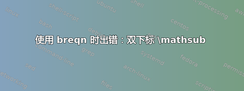 使用 breqn 时出错：双下标 \mathsub