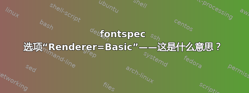 fontspec 选项“Renderer=Basic”——这是什么意思？