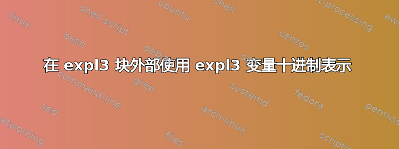 在 expl3 块外部使用 expl3 变量十进制表示