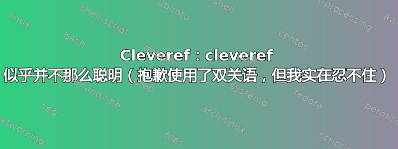 Cleveref：cleveref 似乎并不那么聪明（抱歉使用了双关语，但我实在忍不住）