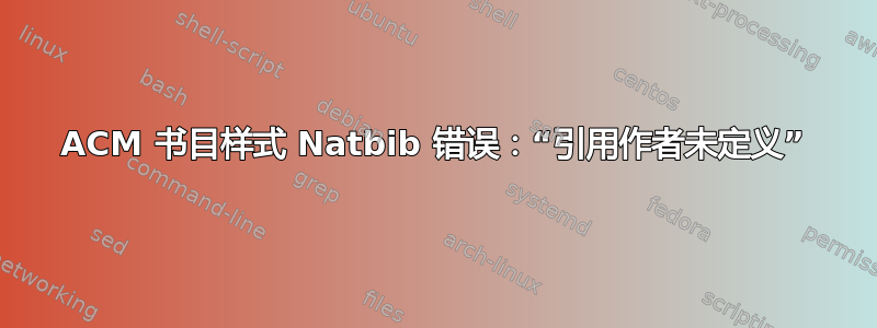 ACM 书目样式 Natbib 错误：“引用作者未定义”