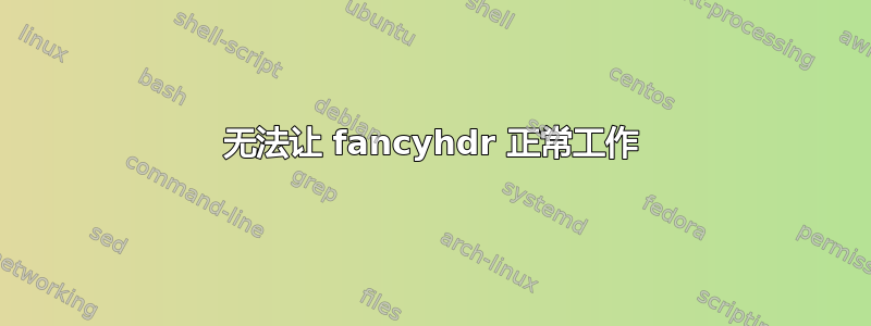 无法让 fancyhdr 正常工作