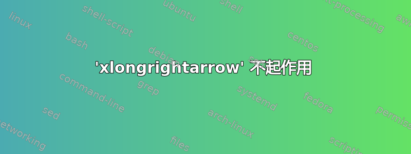 'xlongrightarrow' 不起作用