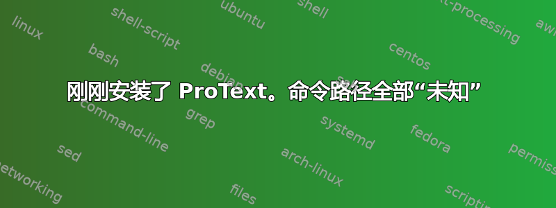 刚刚安装了 ProText。命令路径全部“未知”