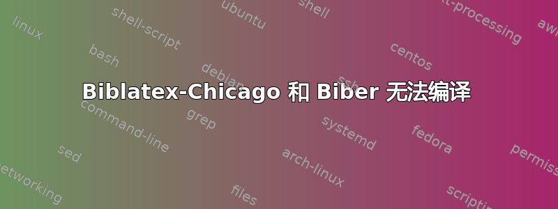 Biblatex-Chicago 和 Biber 无法编译