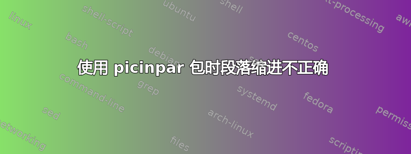 使用 picinpar 包时段落缩进不正确