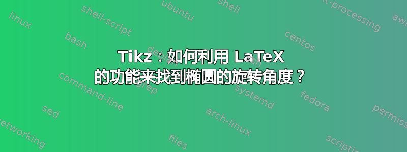 Tikz：如何利用 LaTeX 的功能来找到椭圆的旋转角度？