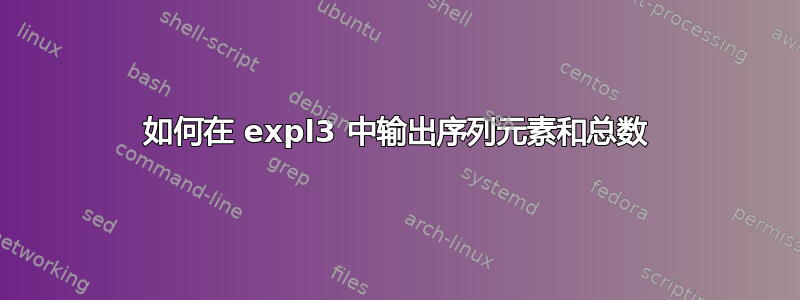 如何在 expl3 中输出序列元素和总数